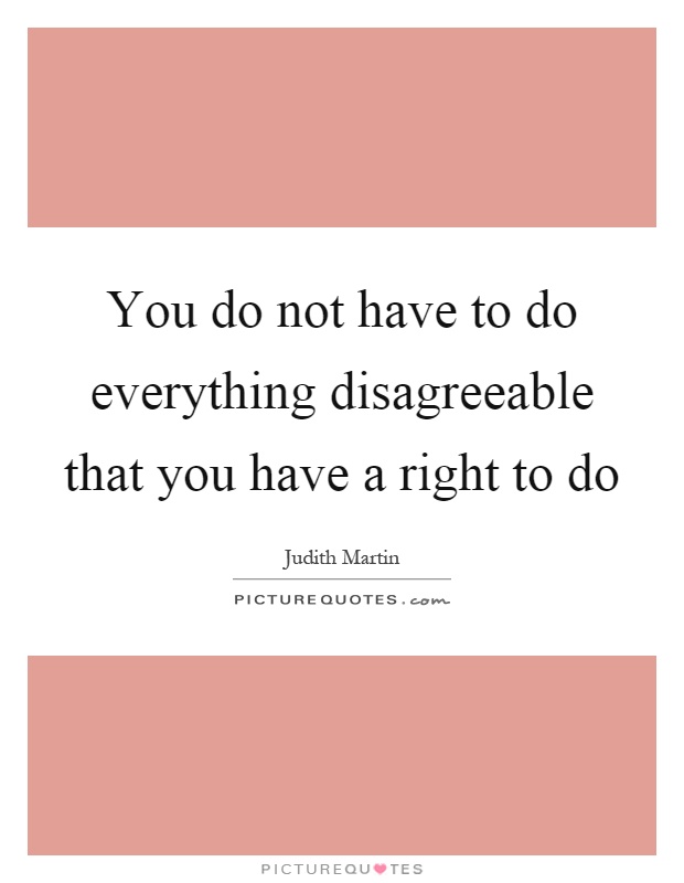 You do not have to do everything disagreeable that you have a right to do Picture Quote #1