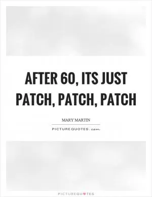 After 60, its just patch, patch, patch Picture Quote #1