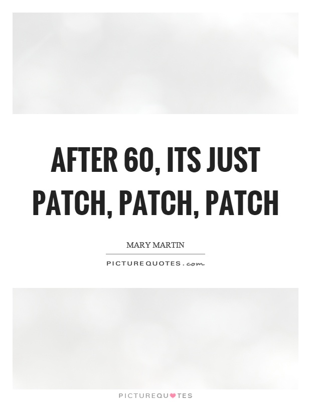 After 60, its just patch, patch, patch Picture Quote #1