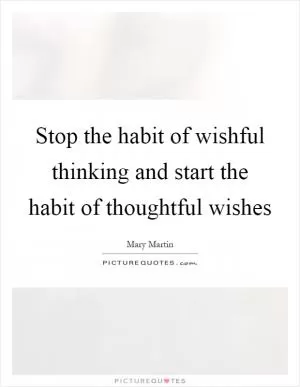 Stop the habit of wishful thinking and start the habit of thoughtful wishes Picture Quote #1