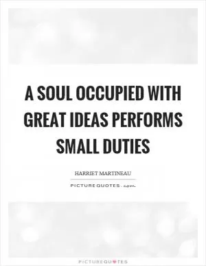A soul occupied with great ideas performs small duties Picture Quote #1