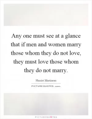 Any one must see at a glance that if men and women marry those whom they do not love, they must love those whom they do not marry Picture Quote #1