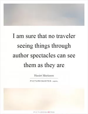 I am sure that no traveler seeing things through author spectacles can see them as they are Picture Quote #1
