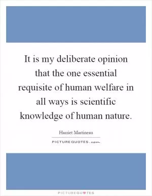 It is my deliberate opinion that the one essential requisite of human welfare in all ways is scientific knowledge of human nature Picture Quote #1