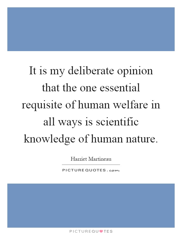It is my deliberate opinion that the one essential requisite of human welfare in all ways is scientific knowledge of human nature Picture Quote #1
