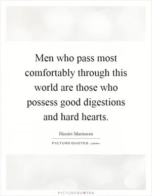 Men who pass most comfortably through this world are those who possess good digestions and hard hearts Picture Quote #1