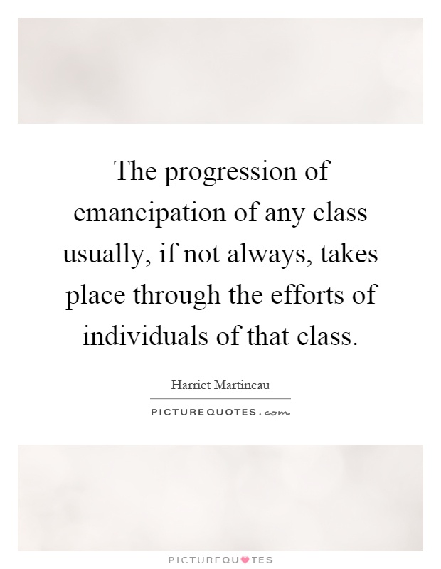 The progression of emancipation of any class usually, if not always, takes place through the efforts of individuals of that class Picture Quote #1