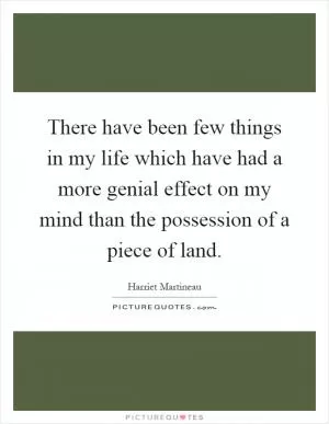 There have been few things in my life which have had a more genial effect on my mind than the possession of a piece of land Picture Quote #1