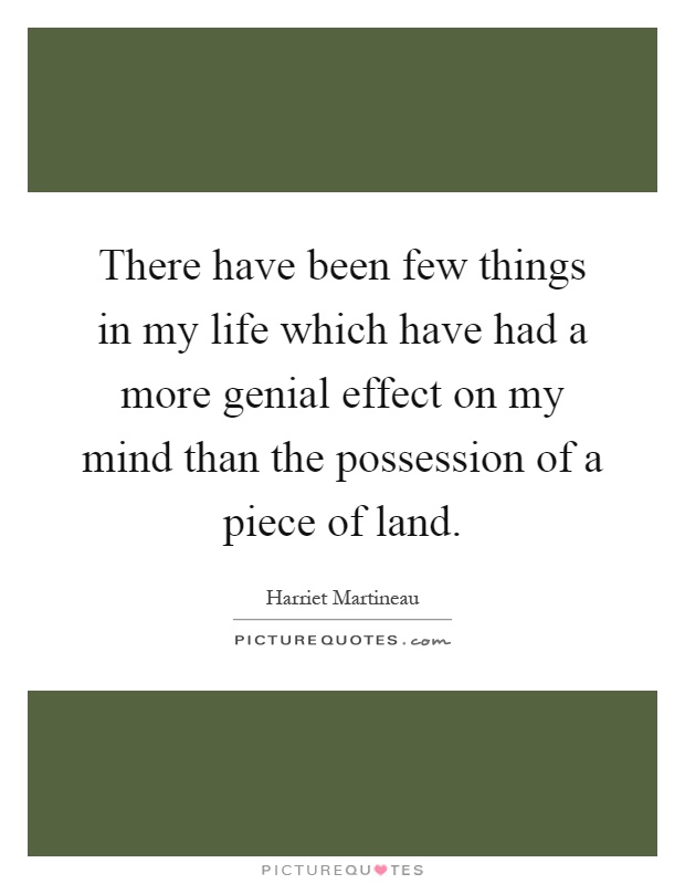 There have been few things in my life which have had a more genial effect on my mind than the possession of a piece of land Picture Quote #1