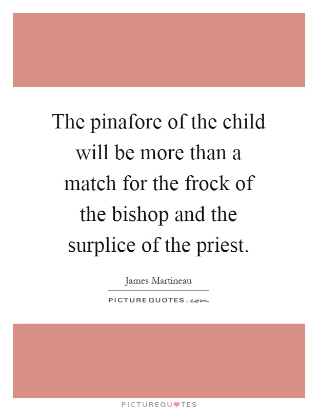 The pinafore of the child will be more than a match for the frock of the bishop and the surplice of the priest Picture Quote #1