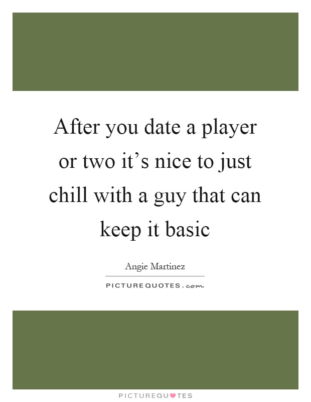 After you date a player or two it's nice to just chill with a guy that can keep it basic Picture Quote #1