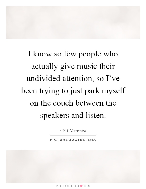 I know so few people who actually give music their undivided attention, so I've been trying to just park myself on the couch between the speakers and listen Picture Quote #1