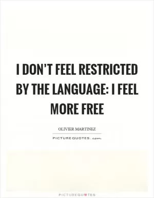 I don’t feel restricted by the language: I feel more free Picture Quote #1