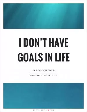 I don’t have goals in life Picture Quote #1