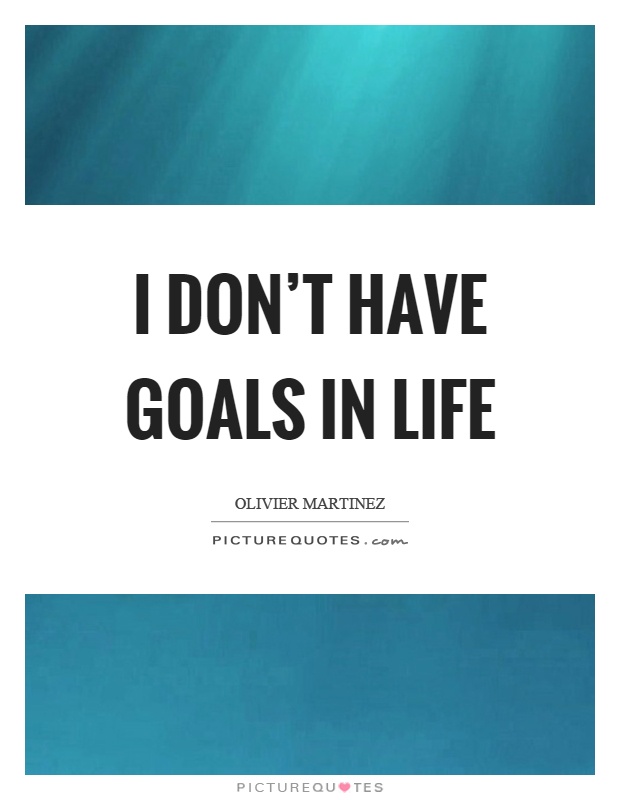 I don't have goals in life Picture Quote #1