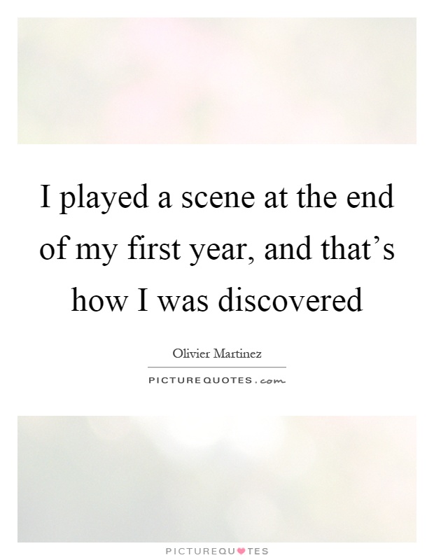I played a scene at the end of my first year, and that's how I was discovered Picture Quote #1