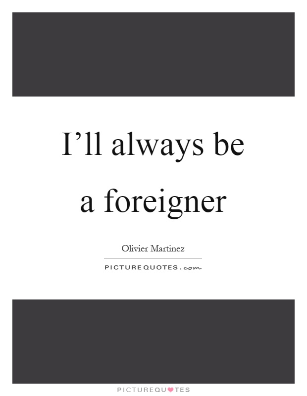 I'll always be a foreigner Picture Quote #1