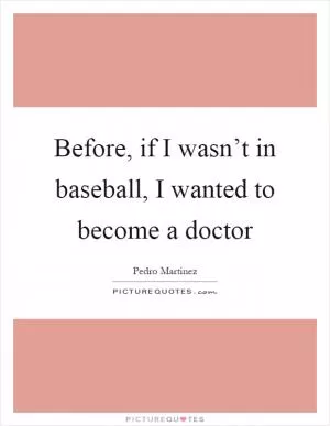 Before, if I wasn’t in baseball, I wanted to become a doctor Picture Quote #1