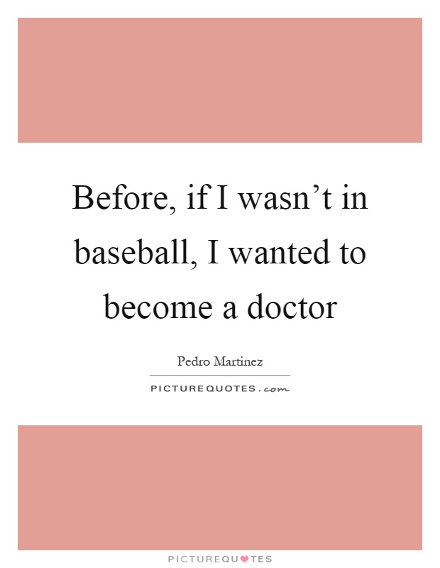 Before, if I wasn't in baseball, I wanted to become a doctor Picture Quote #1