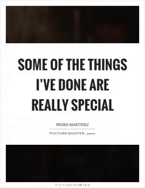 Some of the things I’ve done are really special Picture Quote #1