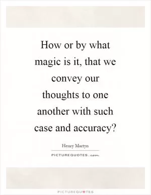 How or by what magic is it, that we convey our thoughts to one another with such case and accuracy? Picture Quote #1