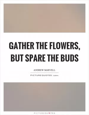 Gather the flowers, but spare the buds Picture Quote #1