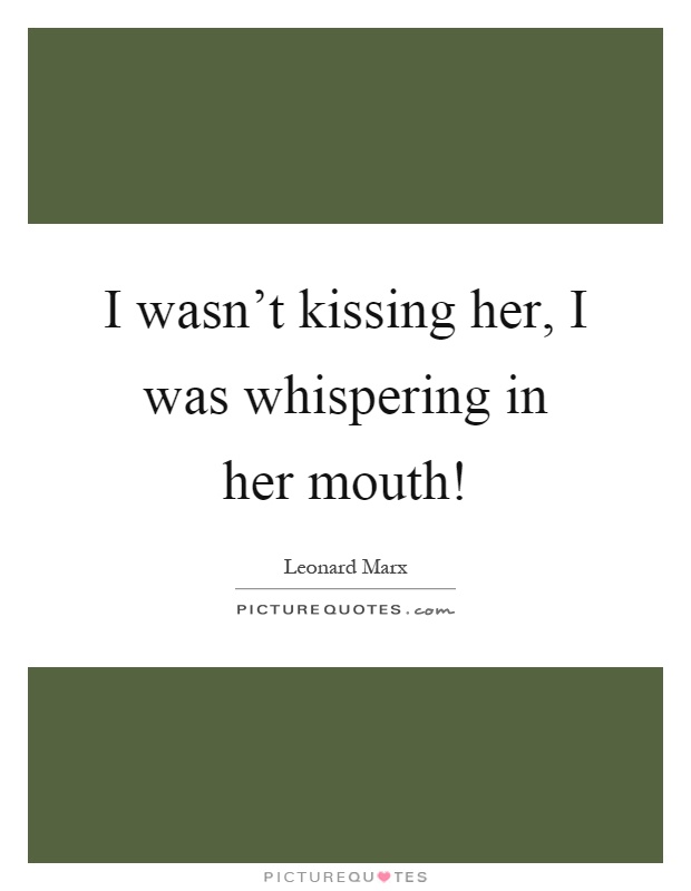 I wasn't kissing her, I was whispering in her mouth! Picture Quote #1