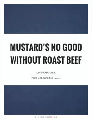 Mustard’s no good without roast beef Picture Quote #1