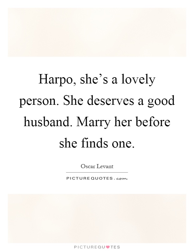 Harpo, she's a lovely person. She deserves a good husband. Marry her before she finds one Picture Quote #1