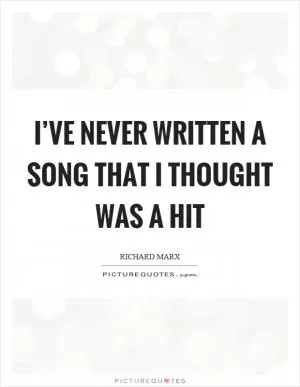I’ve never written a song that I thought was a hit Picture Quote #1