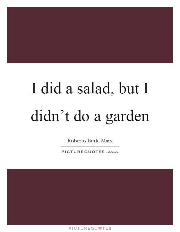 I did a salad, but I didn't do a garden Picture Quote #1