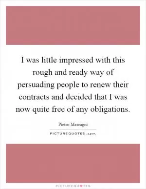 I was little impressed with this rough and ready way of persuading people to renew their contracts and decided that I was now quite free of any obligations Picture Quote #1