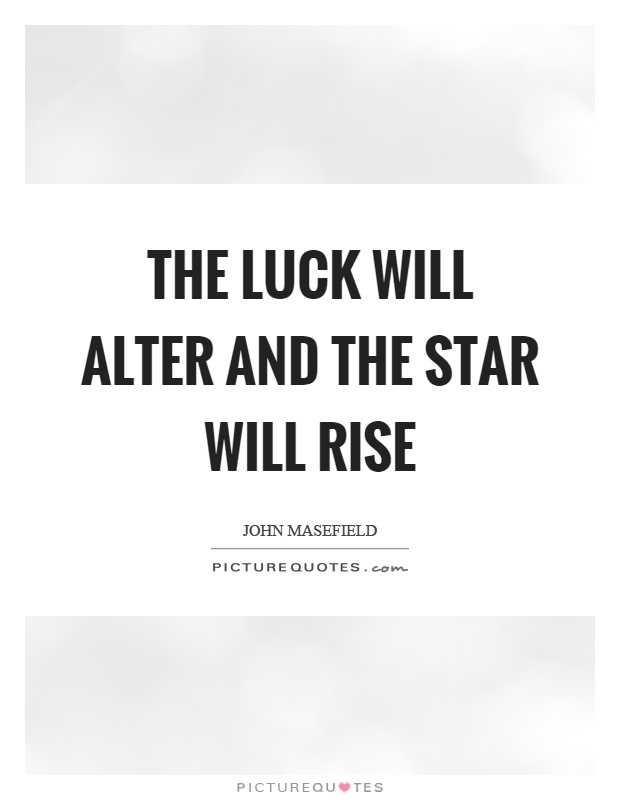 The luck will alter and the star will rise Picture Quote #1