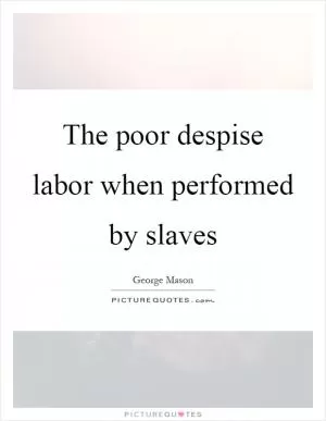 The poor despise labor when performed by slaves Picture Quote #1