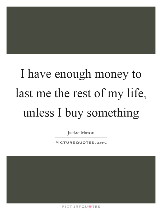 I have enough money to last me the rest of my life, unless I buy something Picture Quote #1