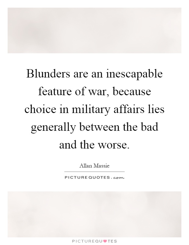 Blunders are an inescapable feature of war, because choice in military affairs lies generally between the bad and the worse Picture Quote #1