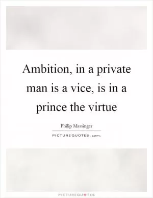 Ambition, in a private man is a vice, is in a prince the virtue Picture Quote #1