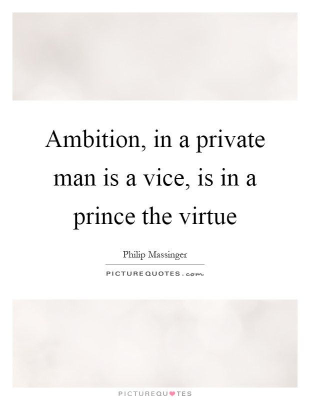 Ambition, in a private man is a vice, is in a prince the virtue Picture Quote #1