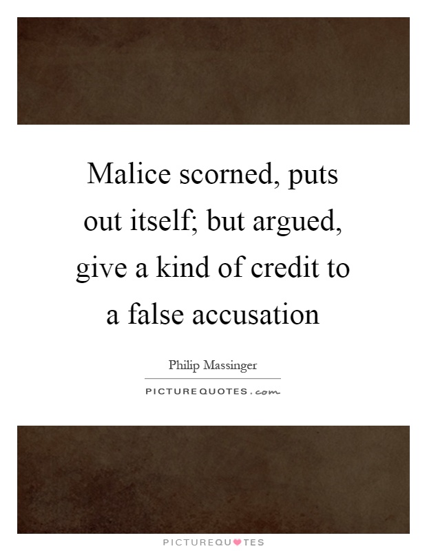 Malice scorned, puts out itself; but argued, give a kind of credit to a false accusation Picture Quote #1