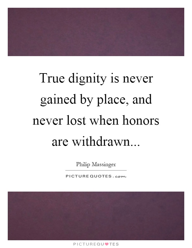 True dignity is never gained by place, and never lost when honors are withdrawn Picture Quote #1