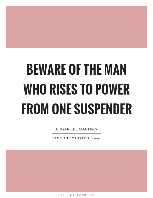 Beware of the man who rises to power from one suspender Picture Quote #1