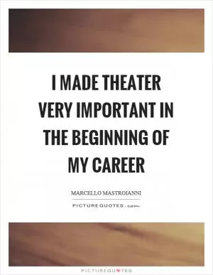 I made theater very important in the beginning of my career Picture Quote #1