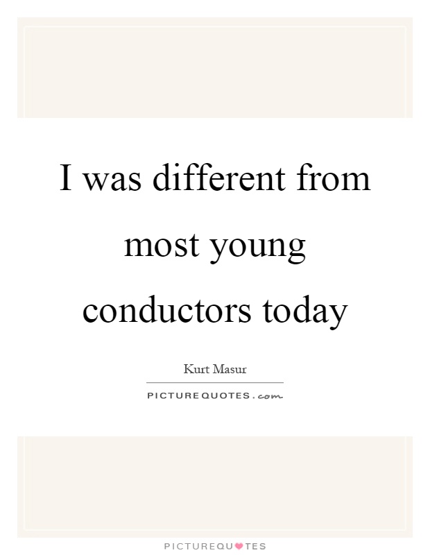 I was different from most young conductors today Picture Quote #1