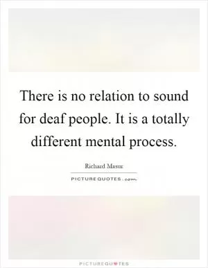 There is no relation to sound for deaf people. It is a totally different mental process Picture Quote #1