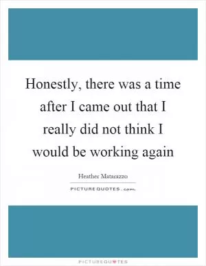 Honestly, there was a time after I came out that I really did not think I would be working again Picture Quote #1