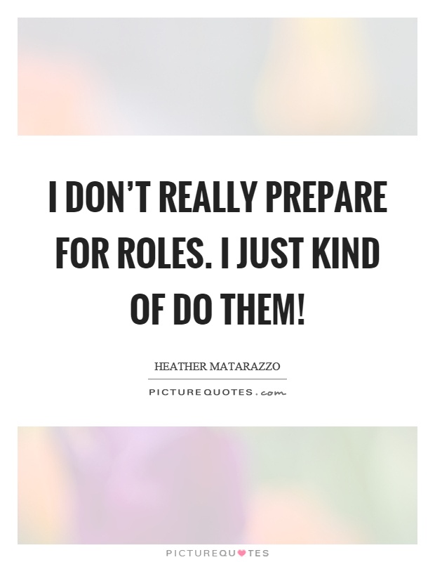I don't really prepare for roles. I just kind of do them! Picture Quote #1