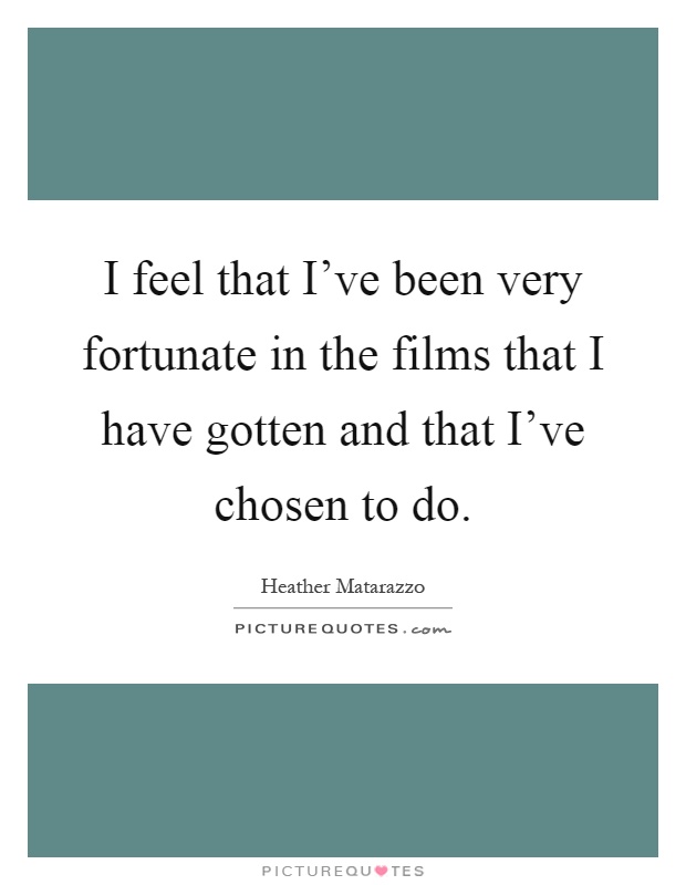 I feel that I've been very fortunate in the films that I have gotten and that I've chosen to do Picture Quote #1