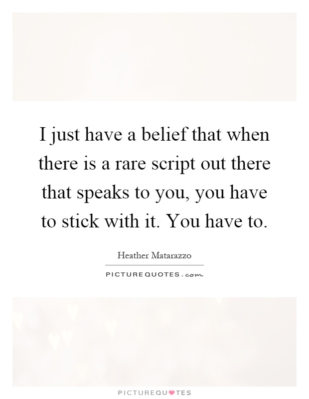 I just have a belief that when there is a rare script out there that speaks to you, you have to stick with it. You have to Picture Quote #1