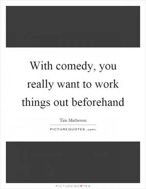 With comedy, you really want to work things out beforehand Picture Quote #1