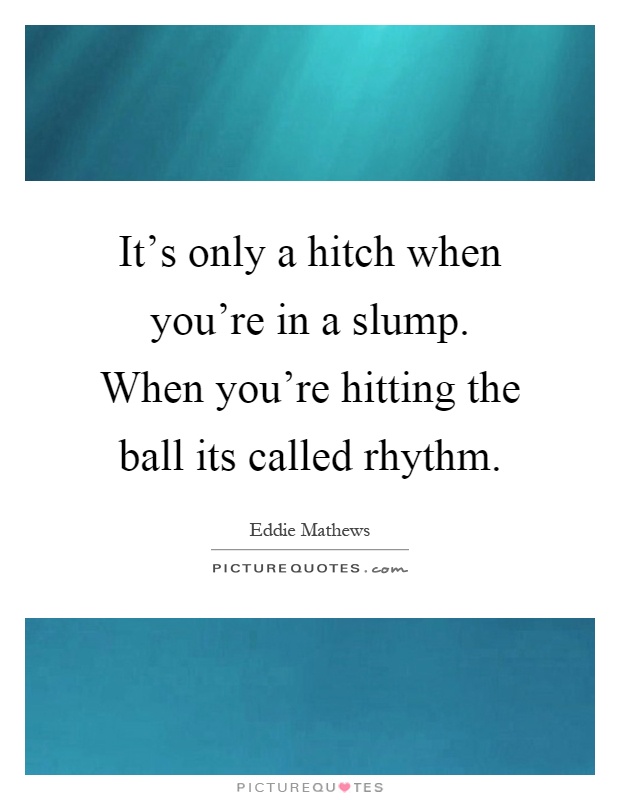 It's only a hitch when you're in a slump. When you're hitting the ball its called rhythm Picture Quote #1